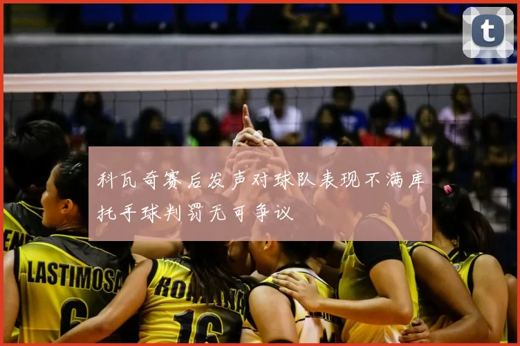 科瓦奇赛后发声对球队表现不满库托手球判罚无可争议