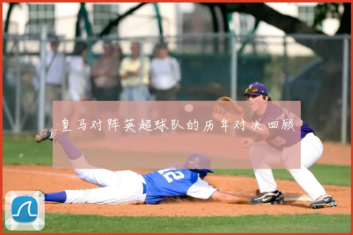 皇马对阵英超球队的历年对决回顾