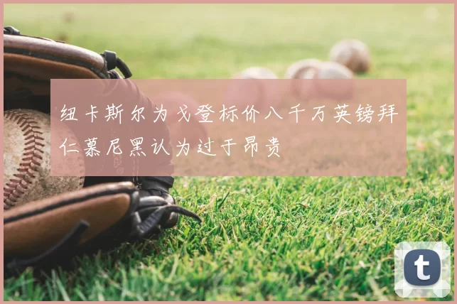 纽卡斯尔为戈登标价八千万英镑拜仁慕尼黑认为过于昂贵