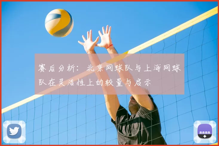 赛后分析:北京网球队与上海网球队在灵活性上的较量与启示