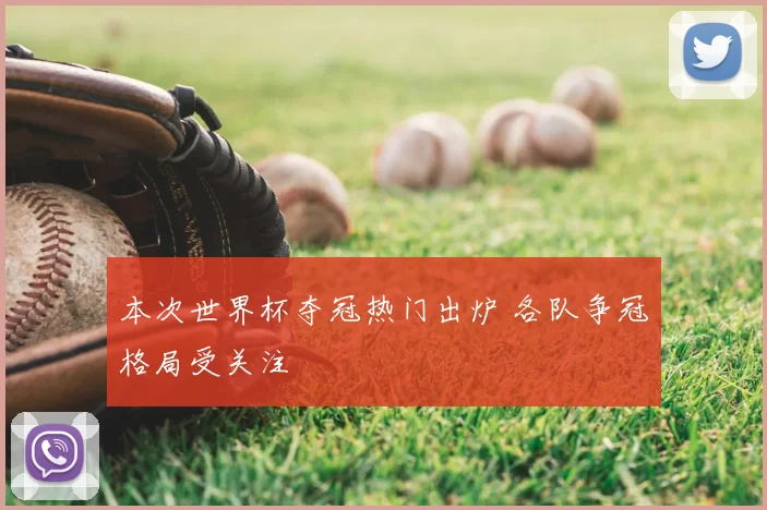 本次世界杯夺冠热门出炉 各队争冠格局受关注