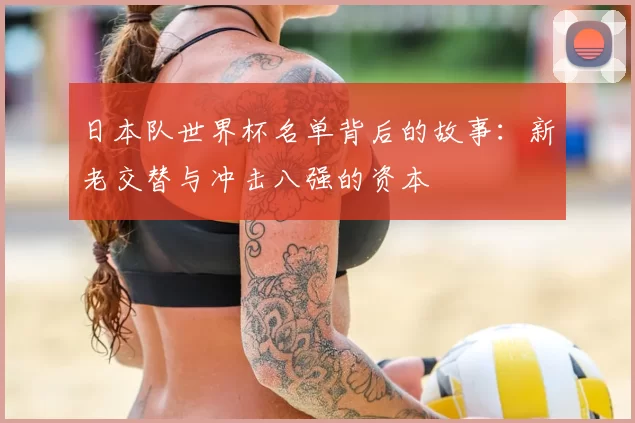 日本队世界杯名单背后的故事:新老交替与冲击八强的资本