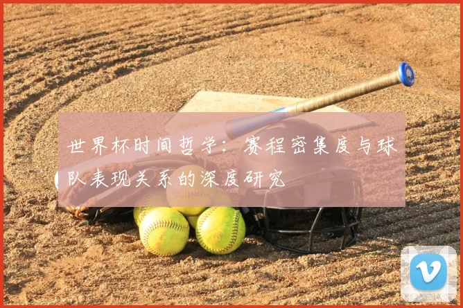 世界杯时间哲学:赛程密集度与球队表现关系的深度研究