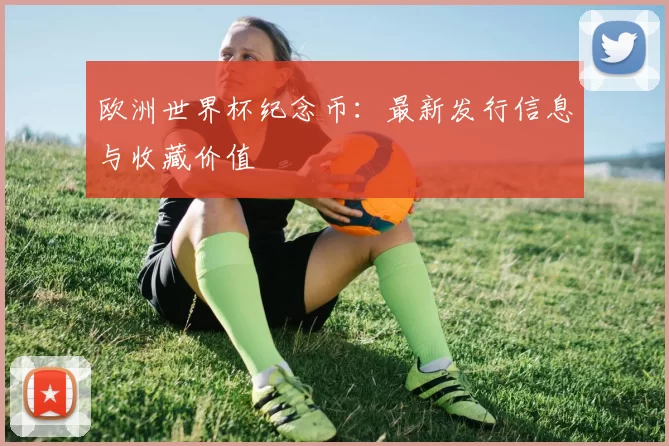欧洲世界杯纪念币:最新发行信息与收藏价值