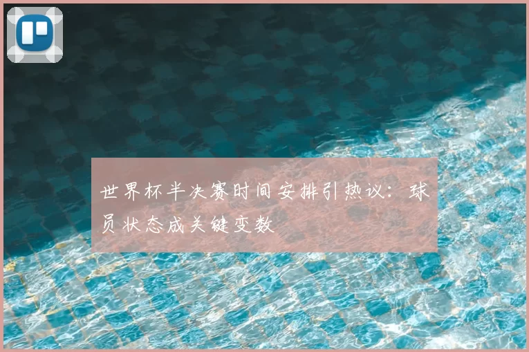 世界杯半决赛时间安排引热议：球员状态成关键变数
