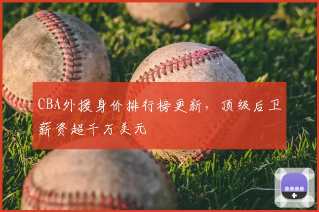 CBA外援身价排行榜更新，顶级后卫薪资超千万美元