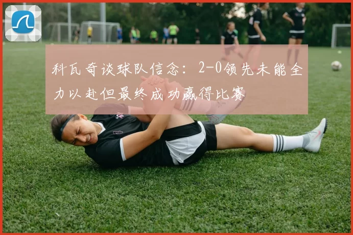 科瓦奇谈球队信念：2-0领先未能全力以赴但最终成功赢得比赛