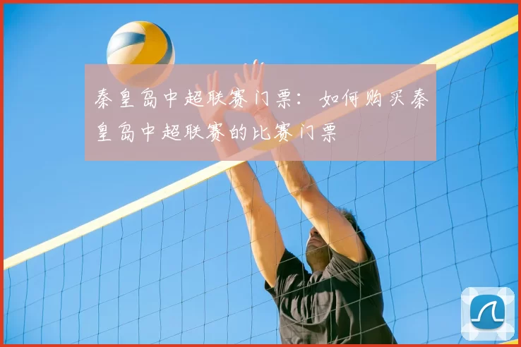 秦皇岛中超联赛门票：如何购买秦皇岛中超联赛的比赛门票