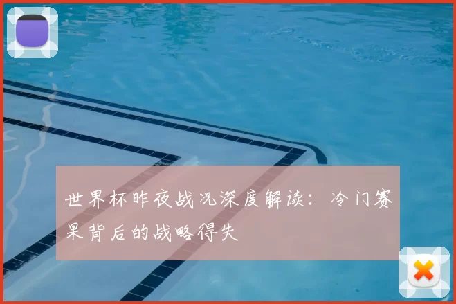 世界杯昨夜战况深度解读:冷门赛果背后的战略得失