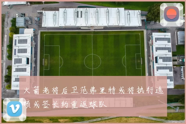 火箭老将后卫范弗里特或将执行选项或签长约重返球队