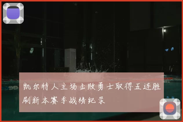 凯尔特人主场击败勇士取得五连胜刷新本赛季战绩纪录