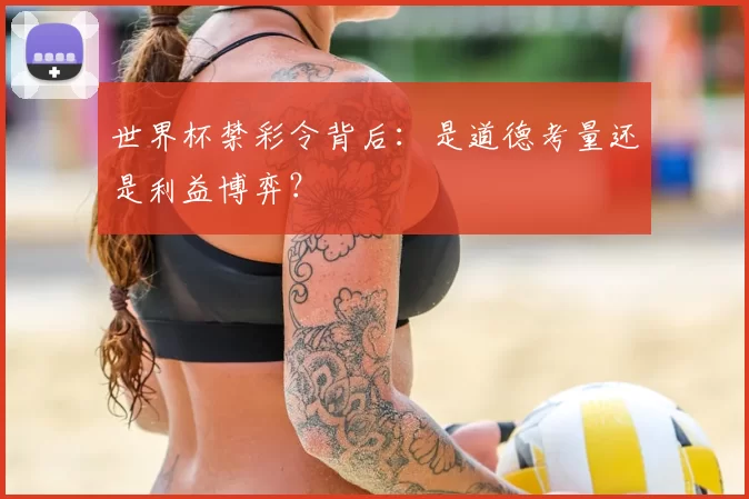 世界杯禁彩令背后:是道德考量还是利益博弈?
