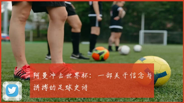 阿曼冲击世界杯:一部关于信念与拼搏的足球史诗