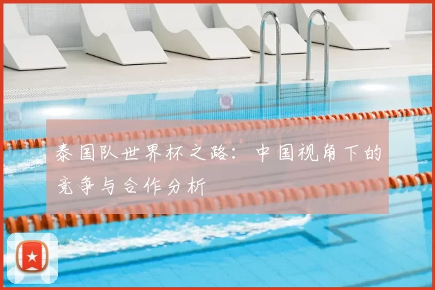 泰国队世界杯之路:中国视角下的竞争与合作分析