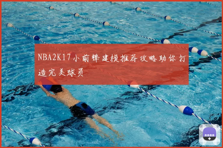 NBA2K17小前锋建模推荐攻略助你打造完美球员