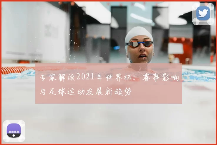 专家解读2021年世界杯：赛事影响与足球运动发展新趋势