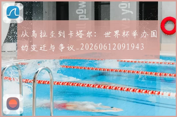 从乌拉圭到卡塔尔:世界杯举办国的变迁与争议_20260612091943