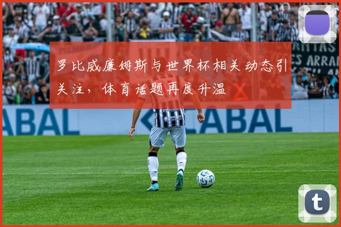罗比威廉姆斯与世界杯相关动态引关注,体育话题再度升温