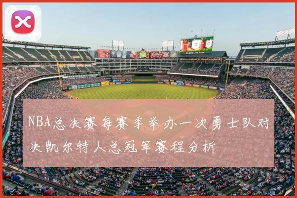 NBA总决赛每赛季举办一次勇士队对决凯尔特人总冠军赛程分析