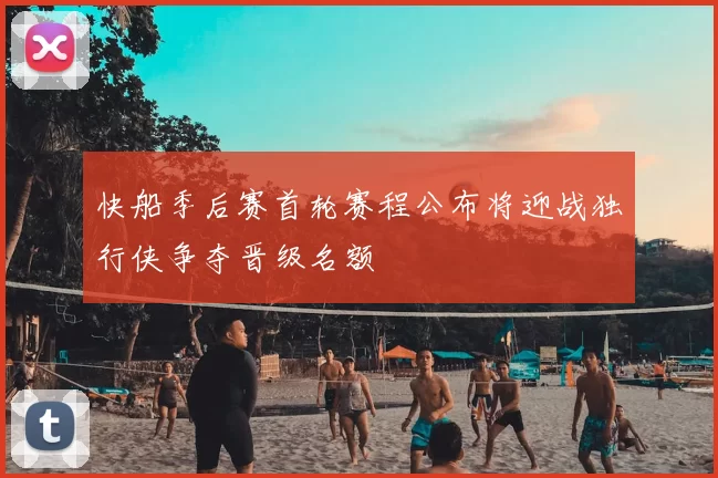 快船季后赛首轮赛程公布将迎战独行侠争夺晋级名额