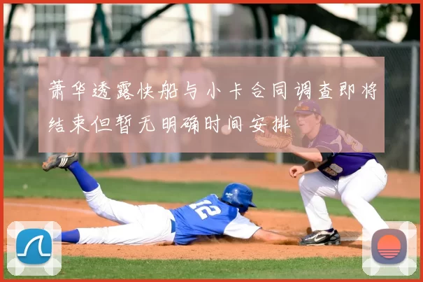 萧华透露快船与小卡合同调查即将结束但暂无明确时间安排