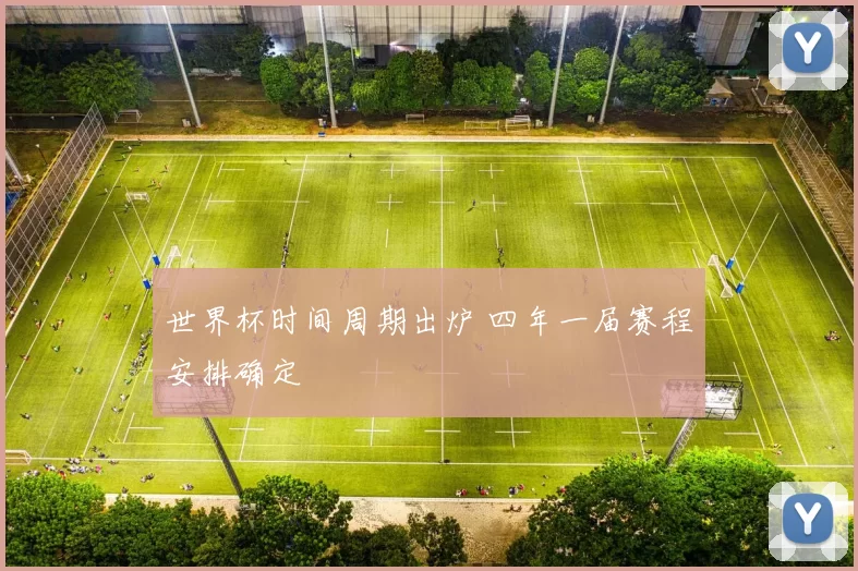 世界杯时间周期出炉 四年一届赛程安排确定