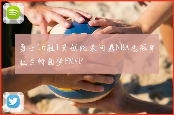 勇士16胜1负创纪录问鼎NBA总冠军杜兰特圆梦FMVP