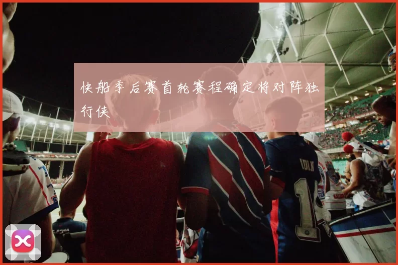 快船季后赛首轮赛程确定将对阵独行侠