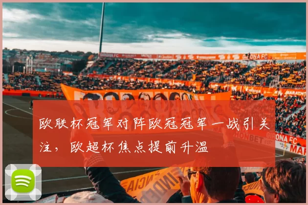 欧联杯冠军对阵欧冠冠军一战引关注,欧超杯焦点提前升温