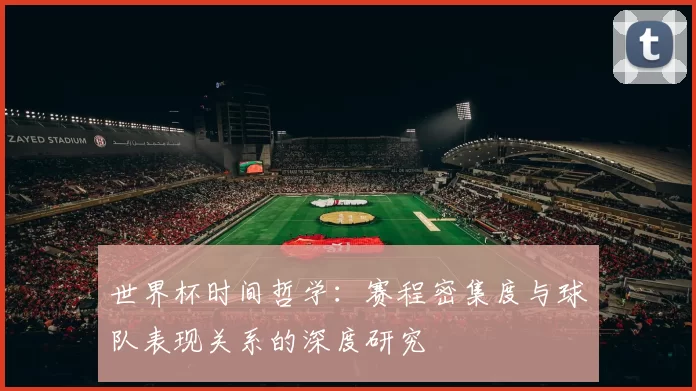 世界杯时间哲学:赛程密集度与球队表现关系的深度研究