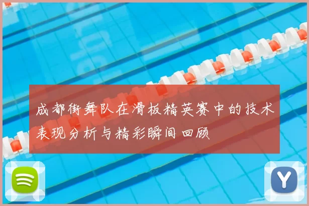 成都街舞队在滑板精英赛中的技术表现分析与精彩瞬间回顾