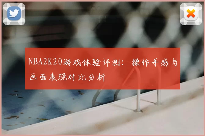 NBA2K20游戏体验评测：操作手感与画面表现对比分析