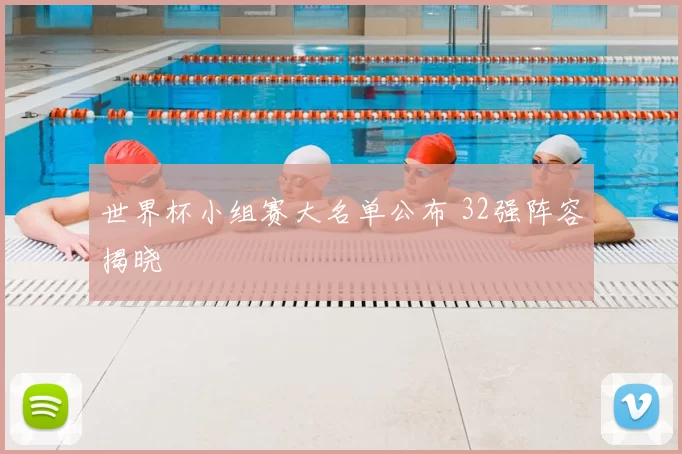 世界杯小组赛大名单公布 32强阵容揭晓