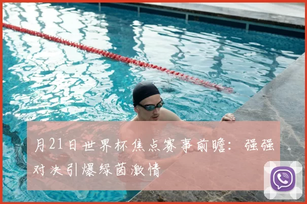 月21日世界杯焦点赛事前瞻:强强对决引爆绿茵激情