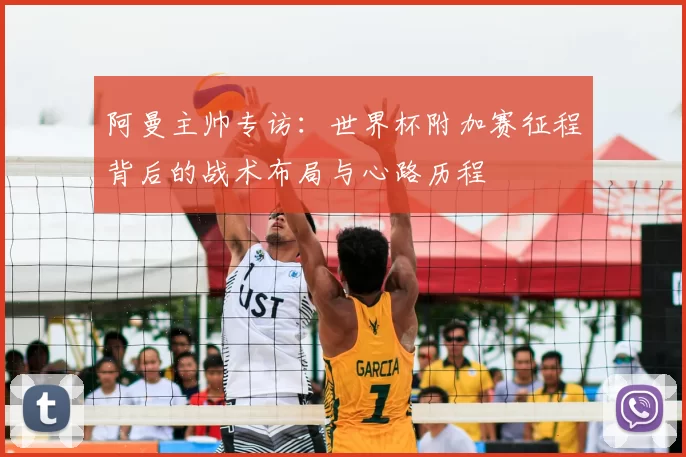 阿曼主帅专访:世界杯附加赛征程背后的战术布局与心路历程