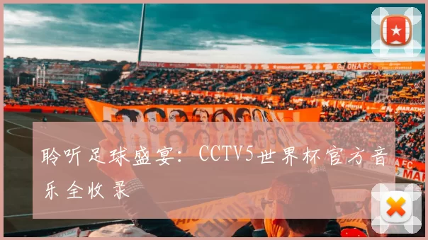 聆听足球盛宴：CCTV5世界杯官方音乐全收录