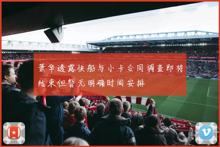 萧华透露快船与小卡合同调查即将结束但暂无明确时间安排
