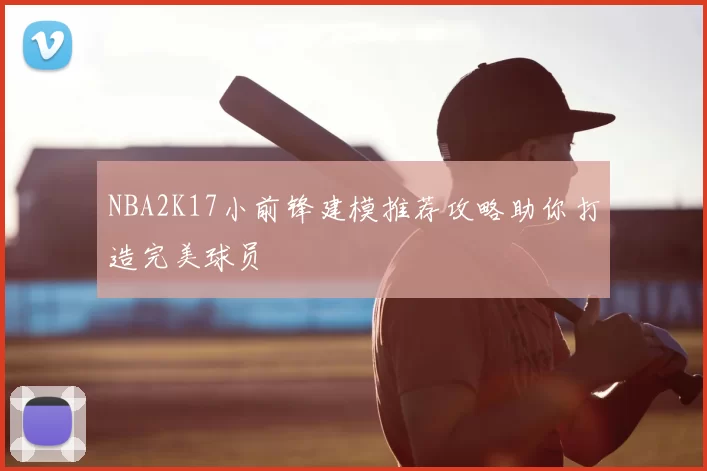 NBA2K17小前锋建模推荐攻略助你打造完美球员