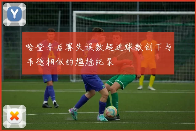 哈登季后赛失误数超进球数创下与韦德相似的尴尬纪录