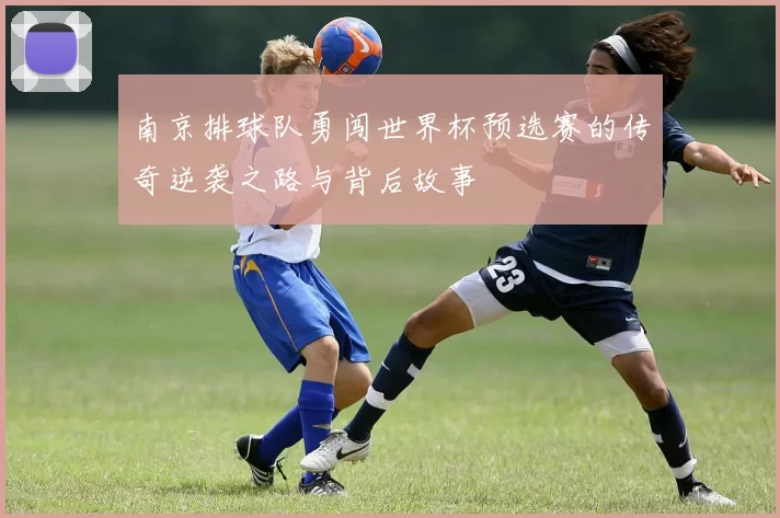 南京排球队勇闯世界杯预选赛的传奇逆袭之路与背后故事