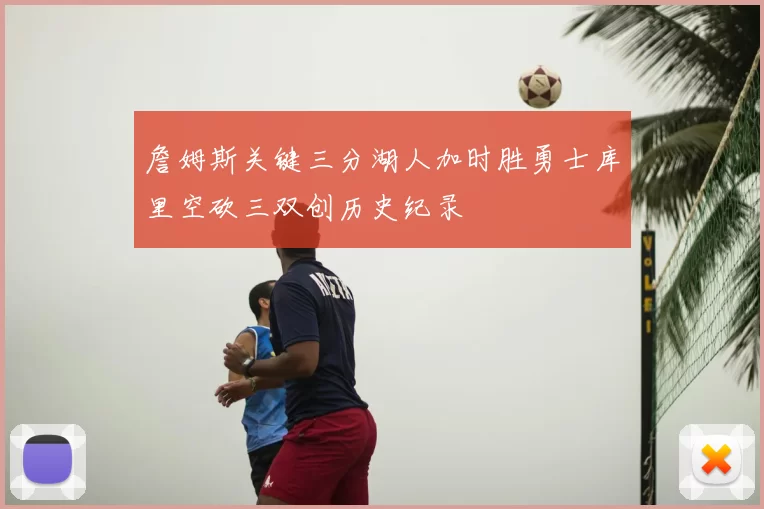 詹姆斯关键三分湖人加时胜勇士库里空砍三双创历史纪录
