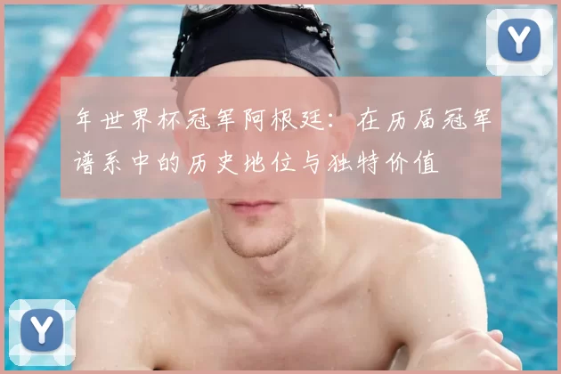 年世界杯冠军阿根廷：在历届冠军谱系中的历史地位与独特价值