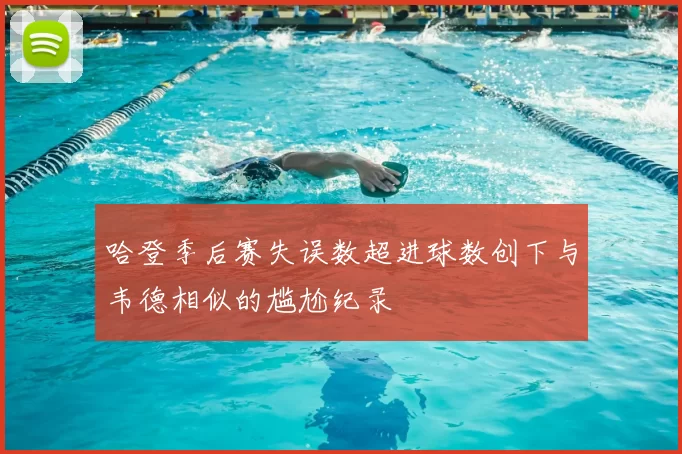哈登季后赛失误数超进球数创下与韦德相似的尴尬纪录