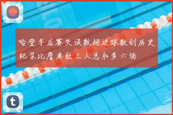 哈登季后赛失误数超进球数创历史纪录比詹库杜三人总和多六场
