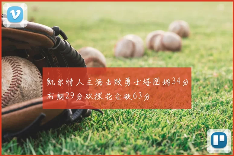 凯尔特人主场击败勇士塔图姆34分布朗29分双探花合砍63分