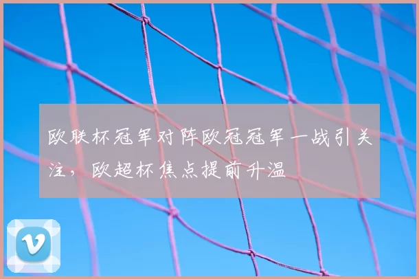 欧联杯冠军对阵欧冠冠军一战引关注,欧超杯焦点提前升温