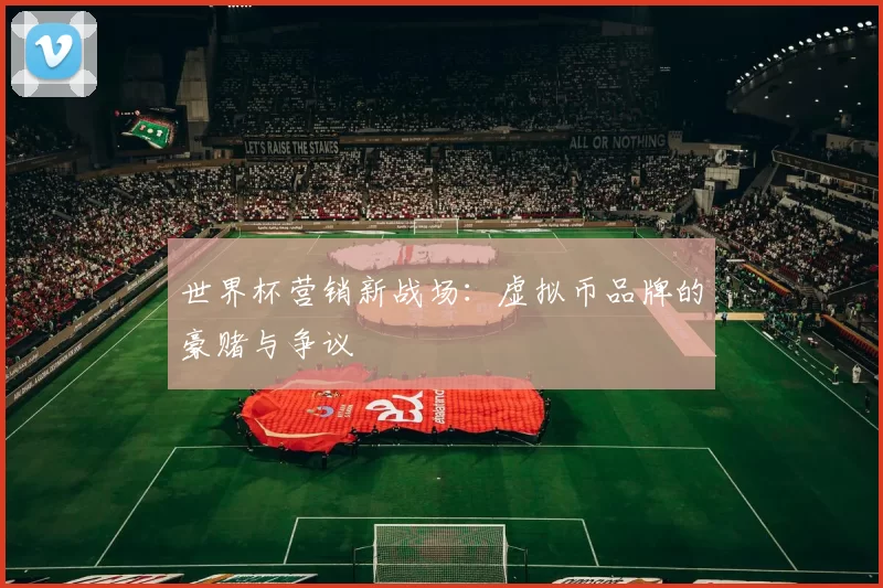 世界杯营销新战场：虚拟币品牌的豪赌与争议