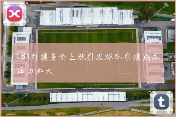 CBA外援身价上涨引发球队引援成本压力加大