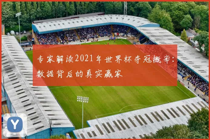 专家解读2021年世界杯夺冠概率:数据背后的真实赢家