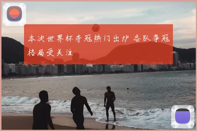 本次世界杯夺冠热门出炉 各队争冠格局受关注